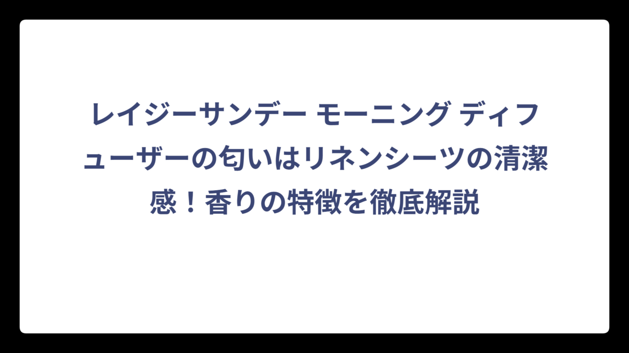 レイジーサンデー モーニング ディフューザーの匂いはリネンシーツの清潔感！香りの特徴を徹底解説