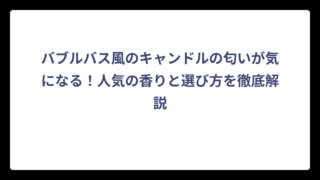 バブルバス風のキャンドルの匂いが気になる！人気の香りと選び方を徹底解説