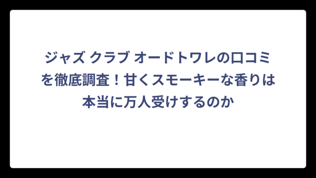 ジャズ クラブ オードトワレの口コミを徹底調査！甘くスモーキーな香りは本当に万人受けするのか