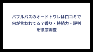 バブルバスのオードトワレは口コミで何が言われてる？香り・持続力・評判を徹底調査