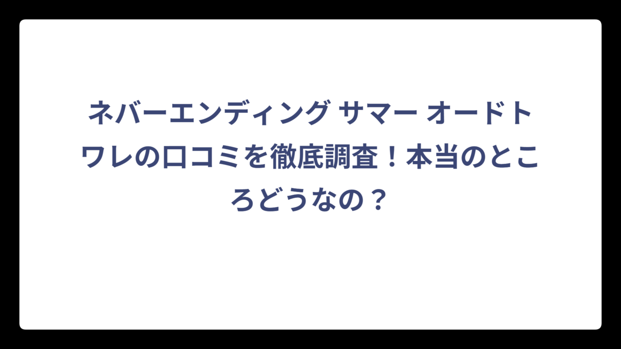 ネバーエンディング サマー オードトワレの口コミを徹底調査！本当のところどうなの？