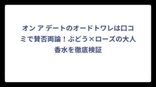 オン ア デートのオードトワレは口コミで賛否両論！ぶどう×ローズの大人香水を徹底検証