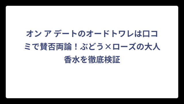 オン ア デートのオードトワレは口コミで賛否両論！ぶどう×ローズの大人香水を徹底検証