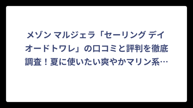 メゾン マルジェラ「セーリング デイ オードトワレ」の口コミと評判を徹底調査！夏に使いたい爽やかマリン系香水の実力