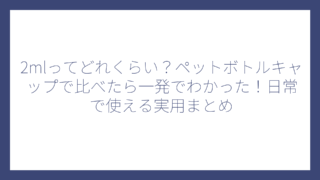2mlってどれくらい？ペットボトルキャップで比べたら一発でわかった！日常で使える実用まとめ