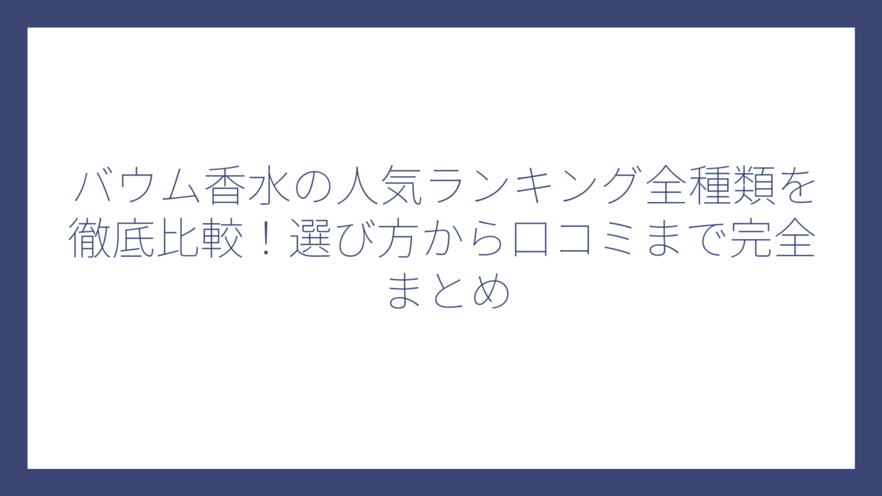 バウム香水の人気ランキング全種類を徹底比較！選び方から口コミまで完全まとめ
