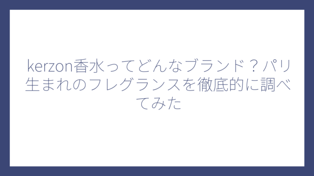 kerzon香水ってどんなブランド？パリ生まれのフレグランスを徹底的に調べてみた