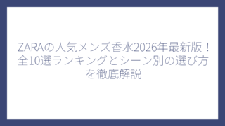 ZARAの人気メンズ香水2026年最新版！全10選ランキングとシーン別の選び方を徹底解説