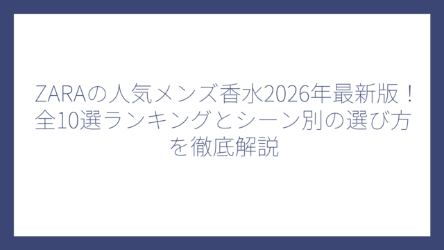 ZARAの人気メンズ香水2026年最新版！全10選ランキングとシーン別の選び方を徹底解説