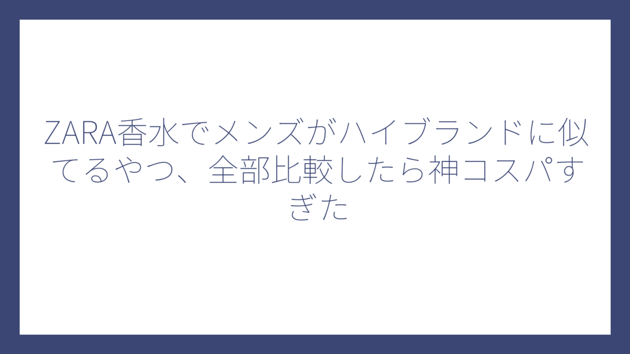 ZARA香水でメンズがハイブランドに似てるやつ、全部比較したら神コスパすぎた