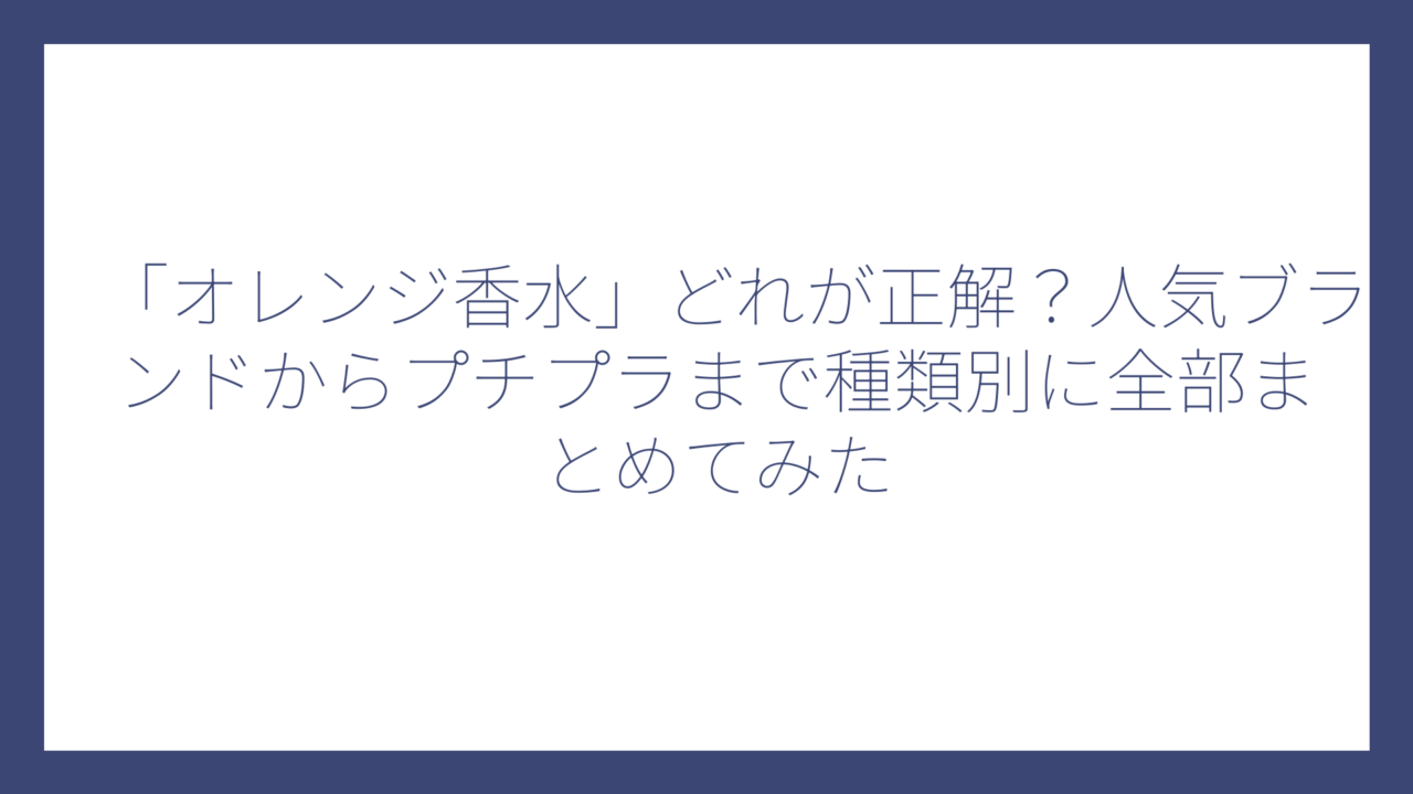 「オレンジ香水」どれが正解？人気ブランドからプチプラまで種類別に全部まとめてみた