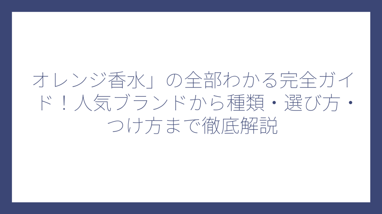 オレンジ香水」の全部わかる完全ガイド！人気ブランドから種類・選び方・つけ方まで徹底解説