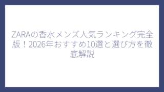 ZARAの香水メンズ人気ランキング完全版！2026年おすすめ10選と選び方を徹底解説