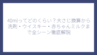 40mlってどのくらい？大さじ換算から洗剤・ウイスキー・赤ちゃんミルクまで全シーン徹底解説