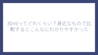 30mlってどれくらい？身近なもので比較するとこんなにわかりやすかった