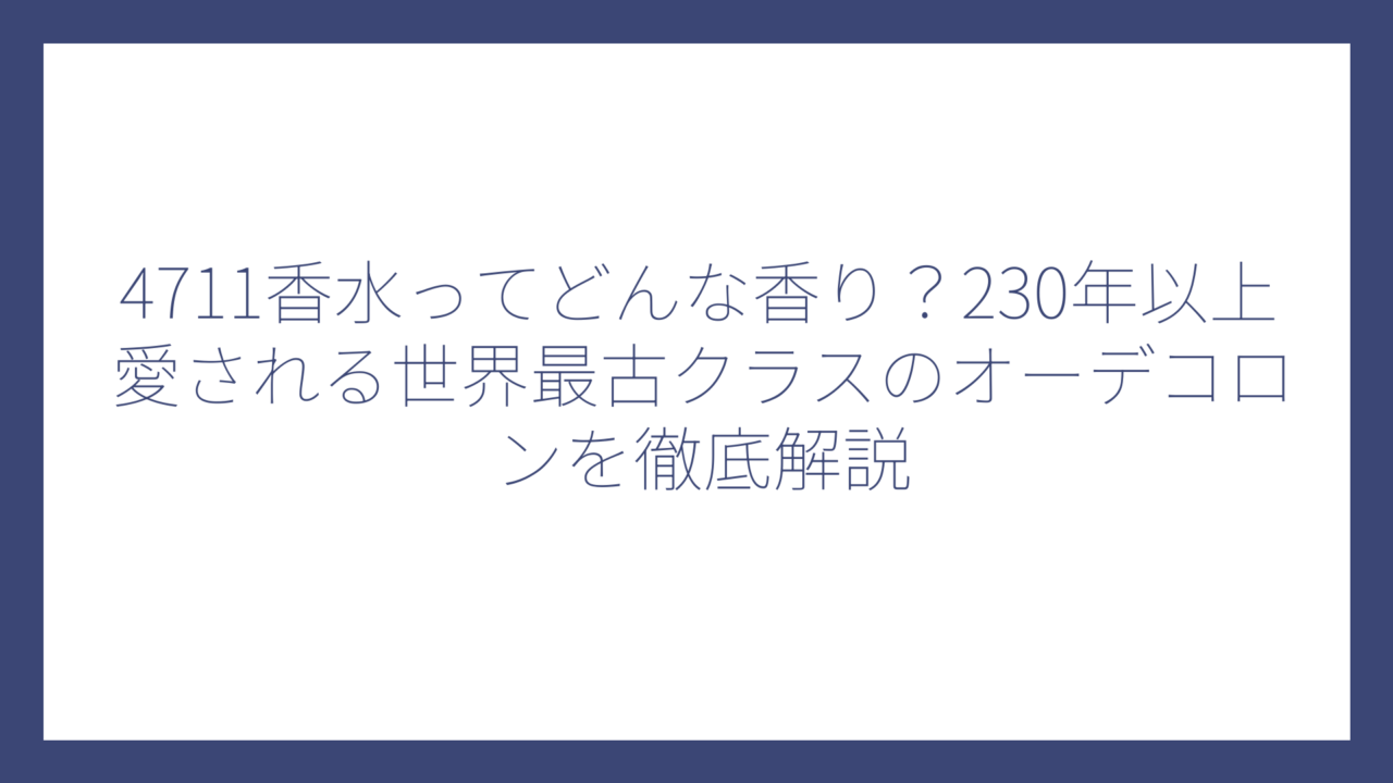 4711香水ってどんな香り？230年以上愛される世界最古クラスのオーデコロンを徹底解説