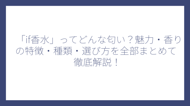「if香水」ってどんな匂い？魅力・香りの特徴・種類・選び方を全部まとめて徹底解説！