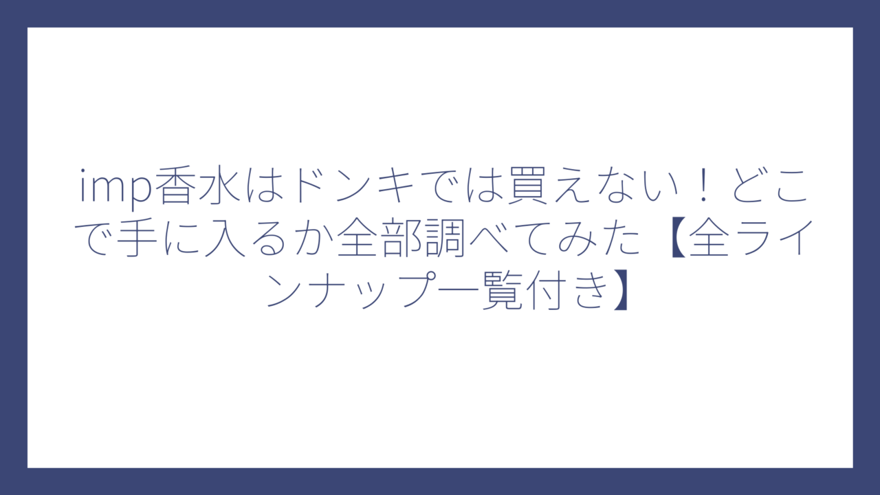 imp香水はドンキでは買えない！どこで手に入るか全部調べてみた【全ラインナップ一覧付き】
