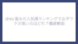 shiro 香水の人気順ランキングで女子ウケが高いのはどれ？徹底解説