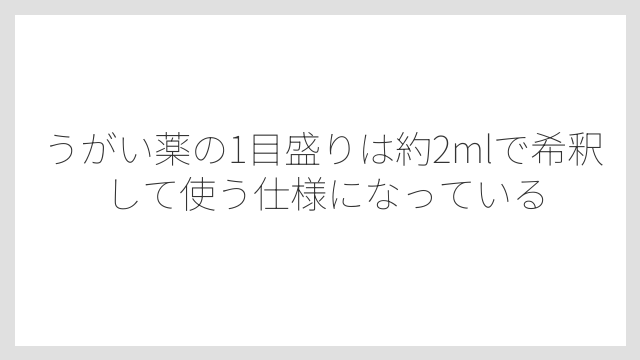 うがい薬の1目盛りは約2mlで希釈して使う仕様になっている