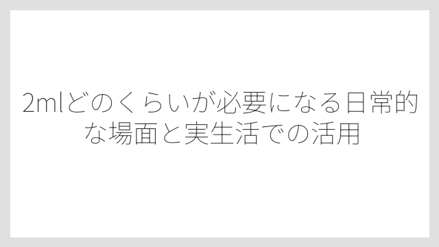 1辺1cmのサイコロ2個分が約2mlになる