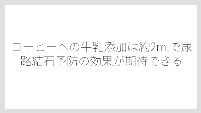 コーヒーへの牛乳添加は約2mlで尿路結石予防の効果が期待できる