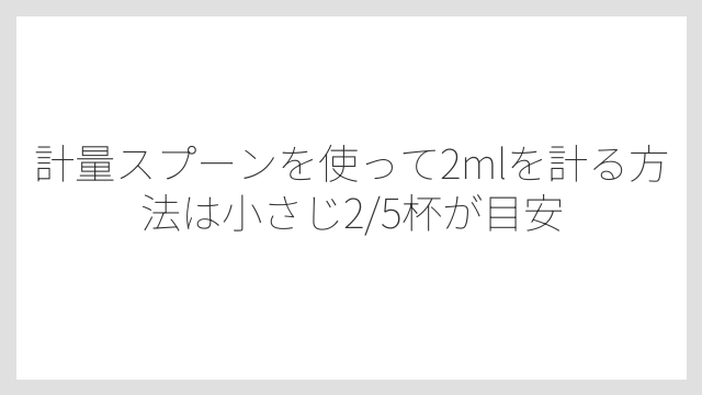 計量スプーンを使って2mlを計る方法は小さじ2/5杯が目安
