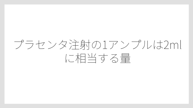 プラセンタ注射の1アンプルは2mlに相当する量