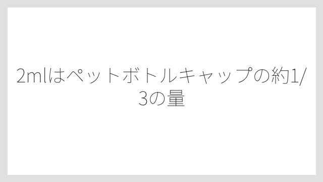 2mlはペットボトルキャップの約1/3の量