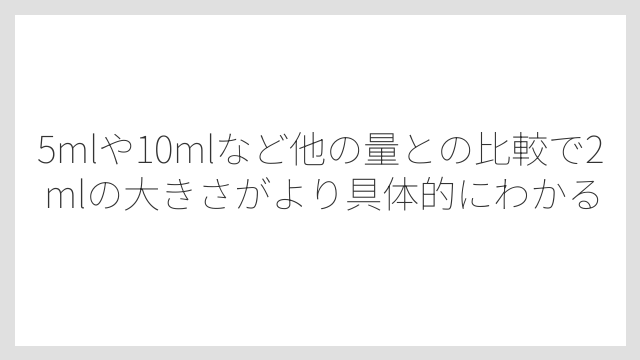 5mlや10mlなど他の量との比較で2mlの大きさがより具体的にわかる