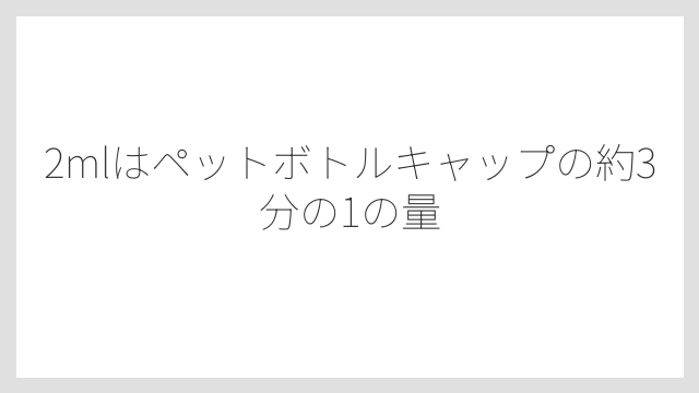 2mlはペットボトルキャップの約3分の1の量