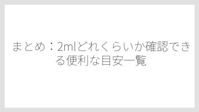 まとめ：2mlどれくらいか確認できる便利な目安一覧