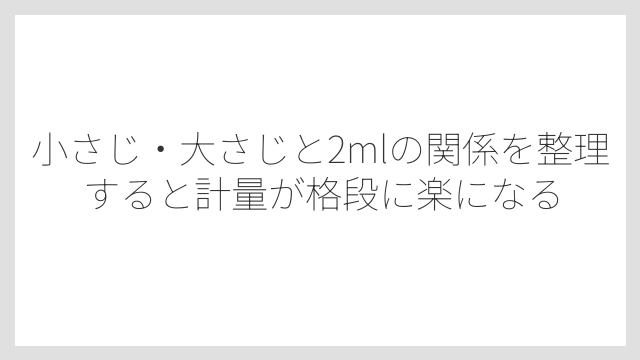 小さじ・大さじと2mlの関係を整理すると計量が格段に楽になる