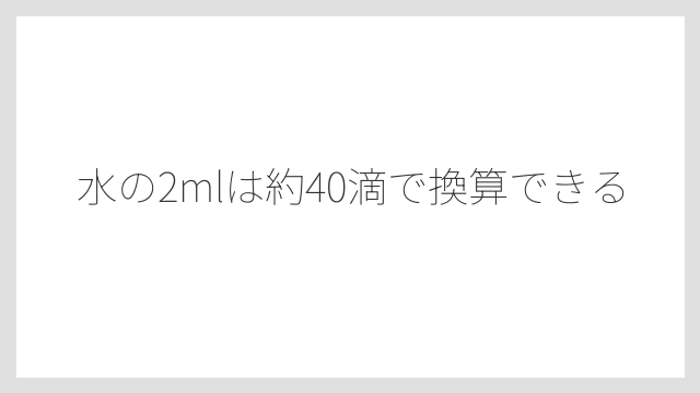 水の2mlは約40滴で換算できる