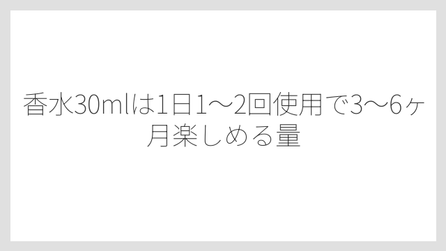 香水30mlは1日1〜2回使用で3〜6ヶ月楽しめる量