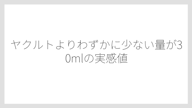 ヤクルトよりわずかに少ない量が30mlの実感値