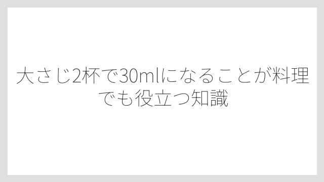 大さじ2杯で30mlになることが料理でも役立つ知識