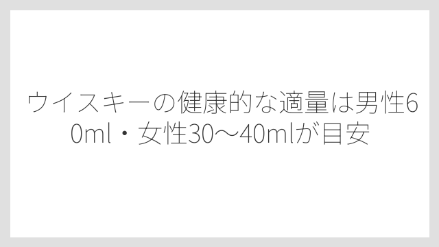 ウイスキーの健康的な適量は男性60ml・女性30〜40mlが目安