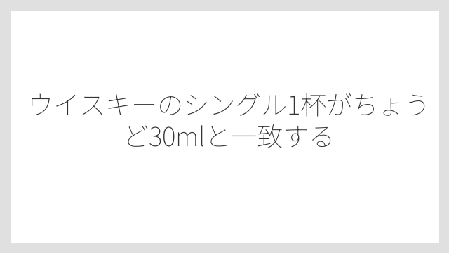 ウイスキーのシングル1杯がちょうど30mlと一致する