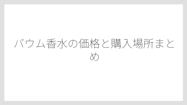 バウム香水の価格と購入場所まとめ