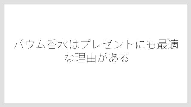 バウム香水はプレゼントにも最適な理由がある