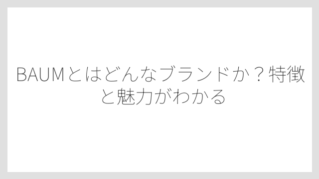BAUMとはどんなブランドか？特徴と魅力がわかる
