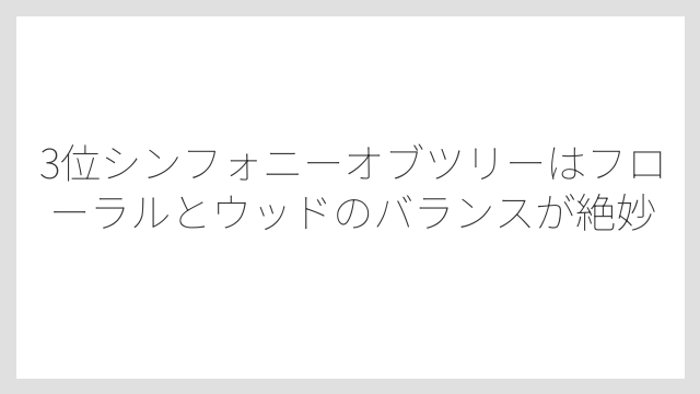 3位シンフォニーオブツリーはフローラルとウッドのバランスが絶妙