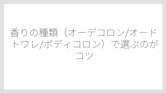 香りの種類（オーデコロン/オードトワレ/ボディコロン）で選ぶのがコツ