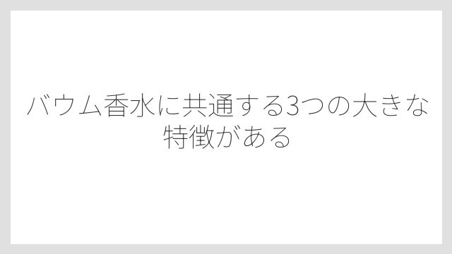 バウム香水に共通する3つの大きな特徴がある