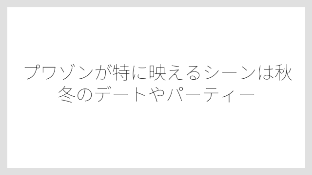 プワゾンが特に映えるシーンは秋冬のデートやパーティー
