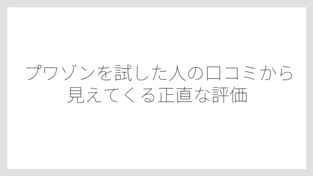 プワゾンを試した人の口コミから見えてくる正直な評価