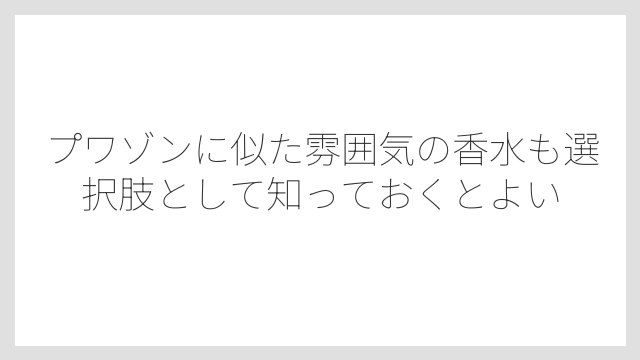 プワゾンに似た雰囲気の香水も選択肢として知っておくとよい