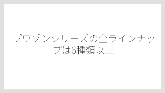 プワゾンシリーズの全ラインナップは6種類以上