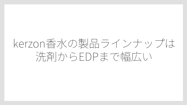 kerzon香水の製品ラインナップは洗剤からEDPまで幅広い